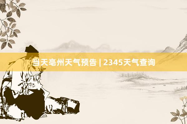 当天亳州天气预告 | 2345天气查询